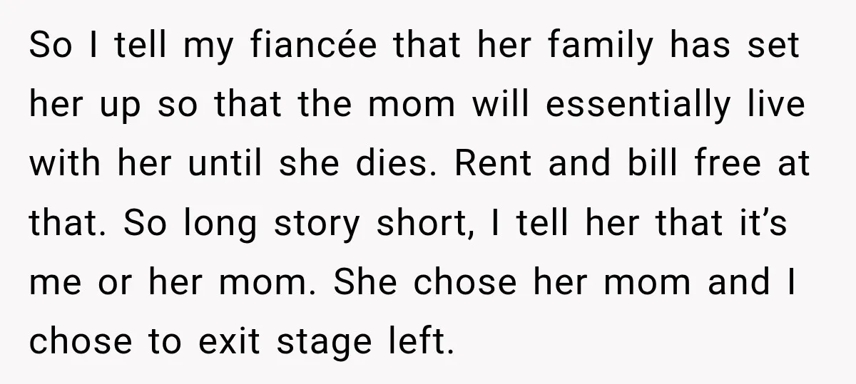 So I tell my fiancée that her family has set her up so that the mom will essentially live with her until she dies. Rent and bill free at that....