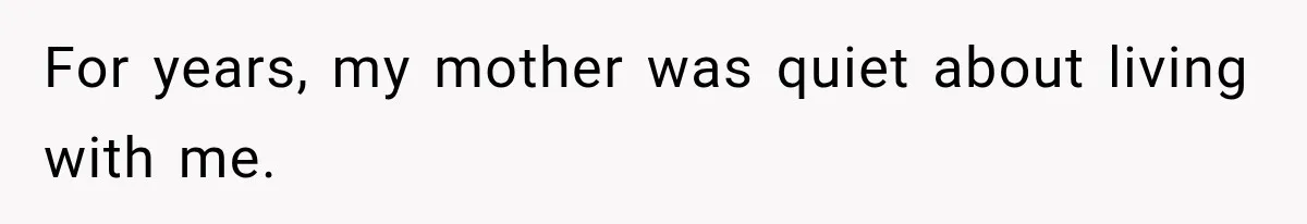 For years, my mother was quiet about living with me.