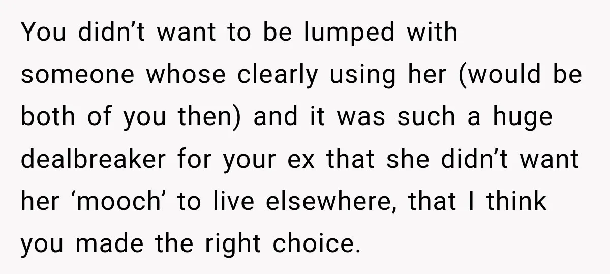 You didn’t want to be lumped with someone whose clearly using her (would be both of you then) and it was such a huge dealbreaker for your ex that she...