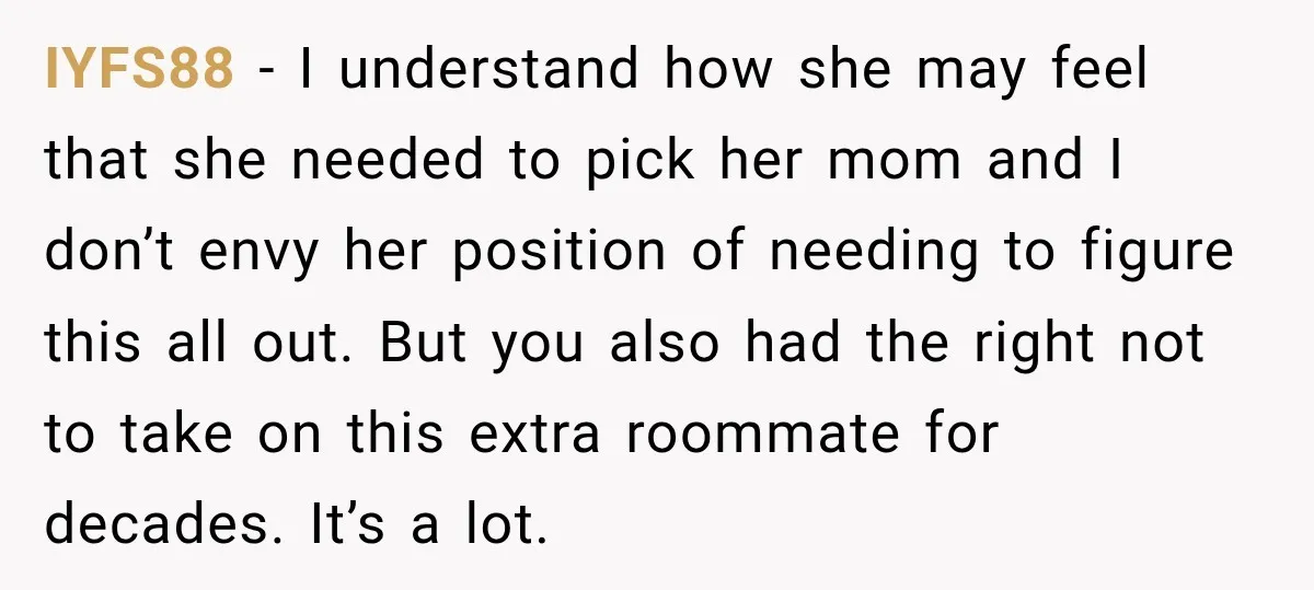 IYFS88 − I understand how she may feel that she needed to pick her mom and I don’t envy her position of needing to figure this all out. But you...