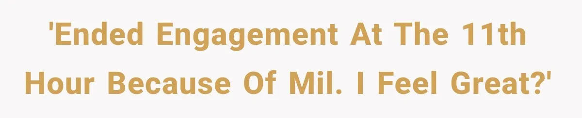 'Ended Engagement at the 11th Hour Because of MIL. I Feel Great?'