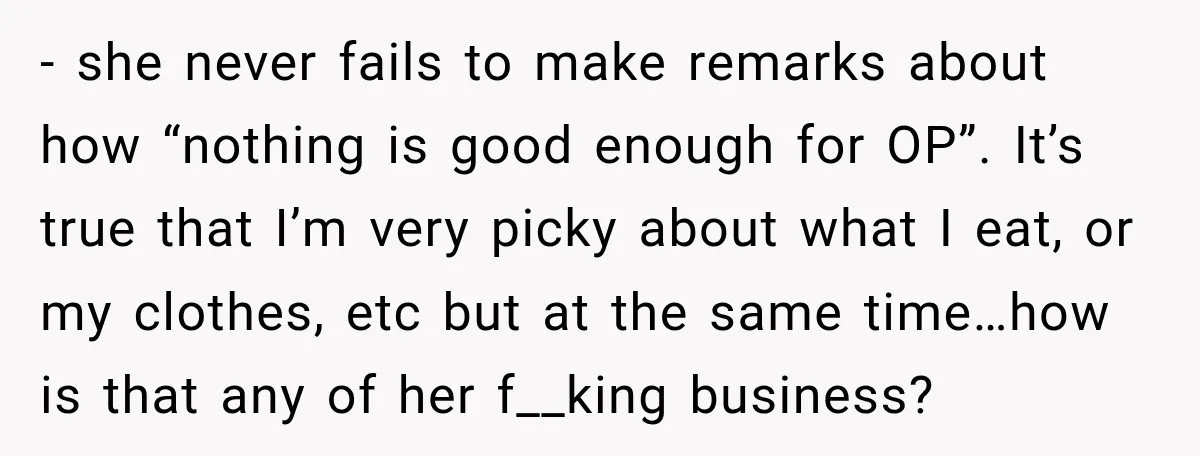 - she never fails to make remarks about how “nothing is good enough for OP”. It’s true that I’m very picky about what I eat, or my clothes, etc but...