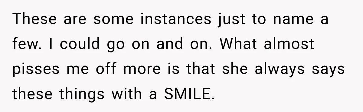 These are some instances just to name a few. I could go on and on. What almost pisses me off more is that she always says these things with a...