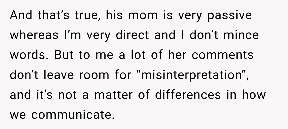 And that’s true, his mom is very passive whereas I’m very direct and I don’t mince words. But to me a lot of her comments don’t leave room for “misinterpretation”,...