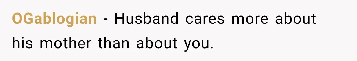 OGablogian − Husband cares more about his mother than about you.