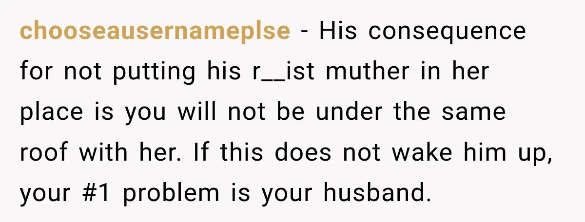 chooseausernameplse − His consequence for not putting his r__ist muther in her place is you will not be under the same roof with her. If this does not wake him...