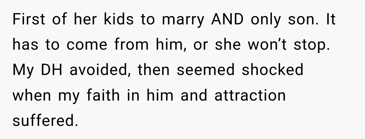 First of her kids to marry AND only son. It has to come from him, or she won’t stop. My DH avoided, then seemed shocked when my faith in him...