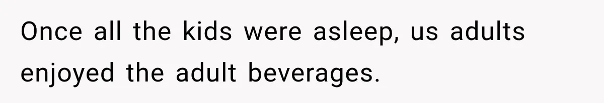 Once all the kids were asleep, us adults enjoyed the adult beverages.