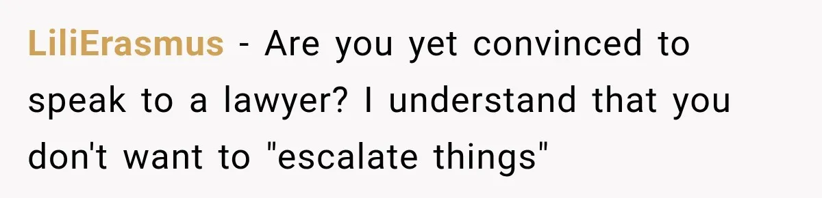 LiliErasmus − Are you yet convinced to speak to a lawyer? I understand that you don't want to "escalate things"