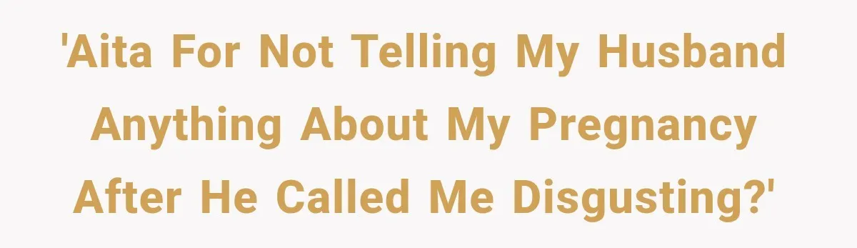 'AITA for not telling my husband anything about my pregnancy after he called me disgusting?'
