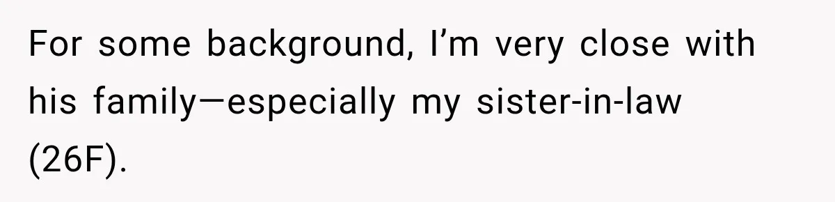For some background, I’m very close with his family—especially my sister-in-law (26F).