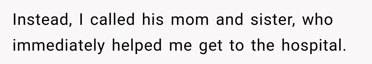 Instead, I called his mom and sister, who immediately helped me get to the hospital.