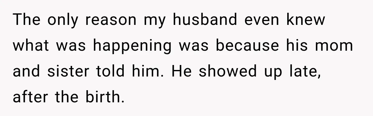 The only reason my husband even knew what was happening was because his mom and sister told him. He showed up late, after the birth.