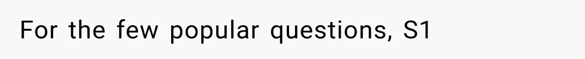 For the few popular questions, S1