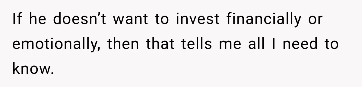 If he doesn’t want to invest financially or emotionally, then that tells me all I need to know.