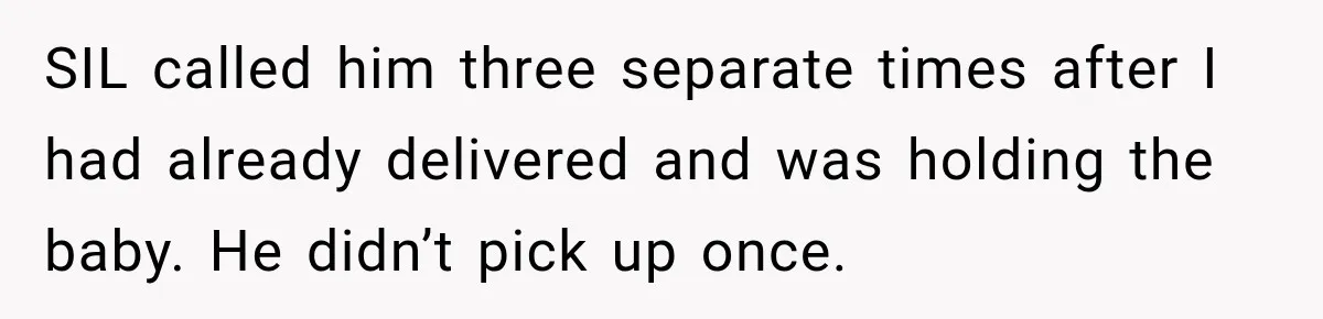 SIL called him three separate times after I had already delivered and was holding the baby. He didn’t pick up once.