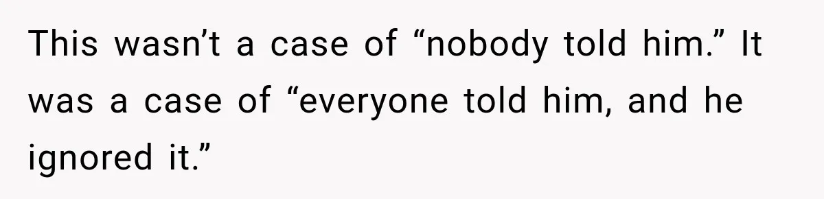 This wasn’t a case of “nobody told him.” It was a case of “everyone told him, and he ignored it.”