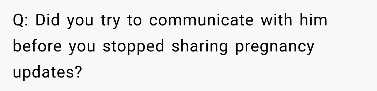 Q: Did you try to communicate with him before you stopped sharing pregnancy updates?
