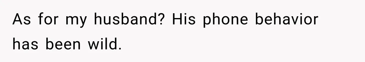 As for my husband? His phone behavior has been wild.