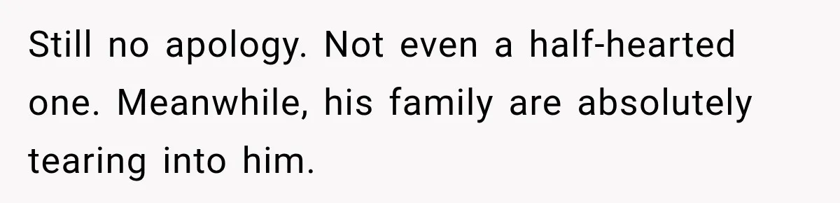 Still no apology. Not even a half-hearted one. Meanwhile, his family are absolutely tearing into him.