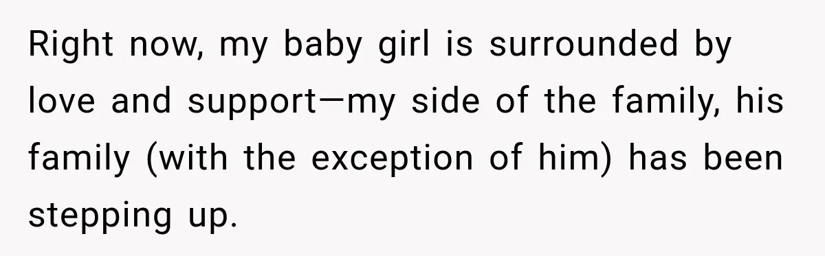 Right now, my baby girl is surrounded by love and support—my side of the family, his family (with the exception of him) has been stepping up.