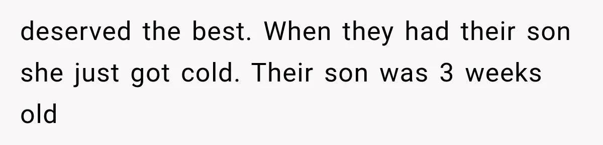 deserved the best. When they had their son she just got cold. Their son was 3 weeks old
