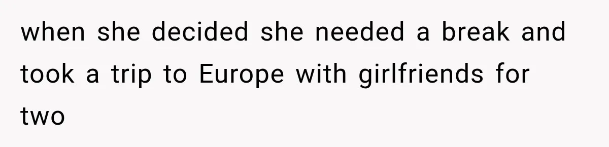 when she decided she needed a break and took a trip to Europe with girlfriends for two