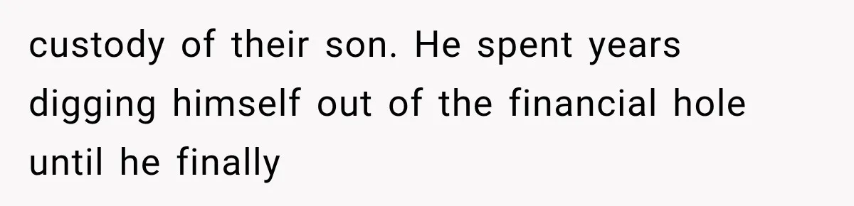 custody of their son. He spent years digging himself out of the financial hole until he finally