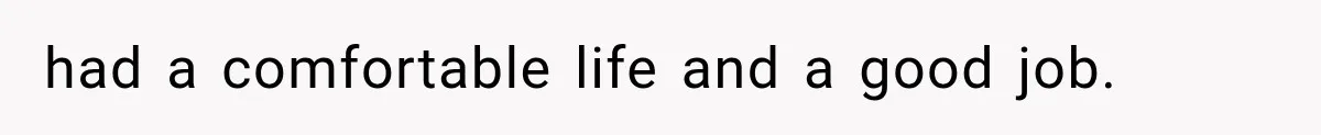 had a comfortable life and a good job.