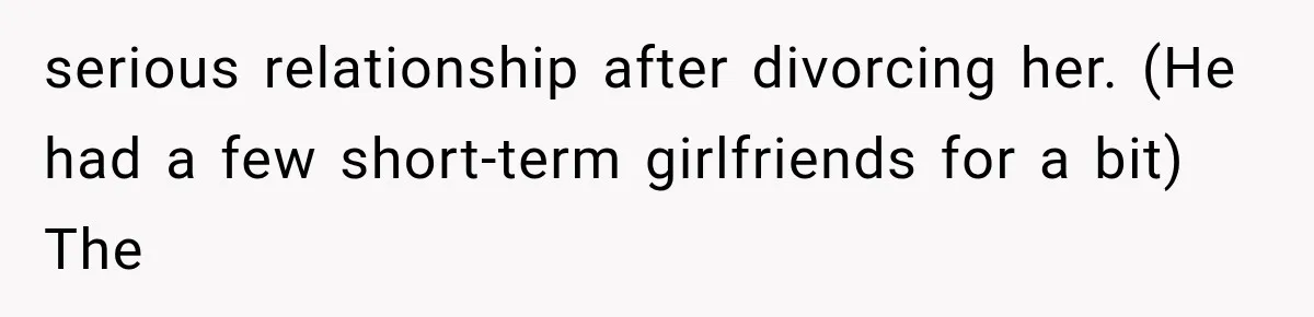 serious relationship after divorcing her. (He had a few short-term girlfriends for a bit) The