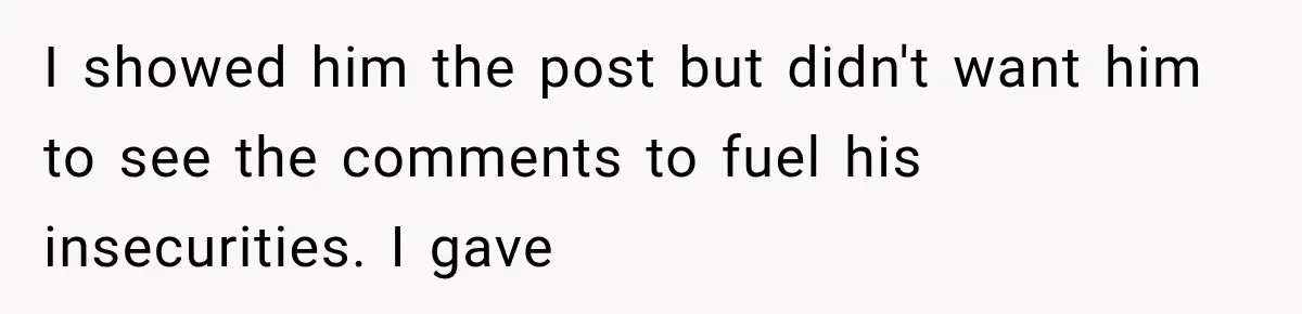 I showed him the post but didn't want him to see the comments to fuel his insecurities. I gave