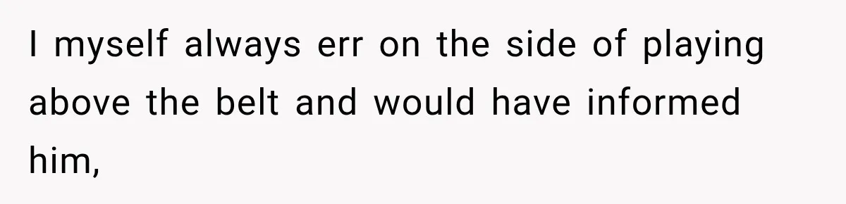I myself always err on the side of playing above the belt and would have informed him,