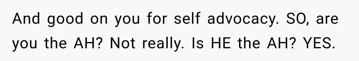 And good on you for self advocacy. SO, are you the AH? Not really. Is HE the AH? YES.