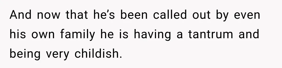 And now that he’s been called out by even his own family he is having a tantrum and being very childish.