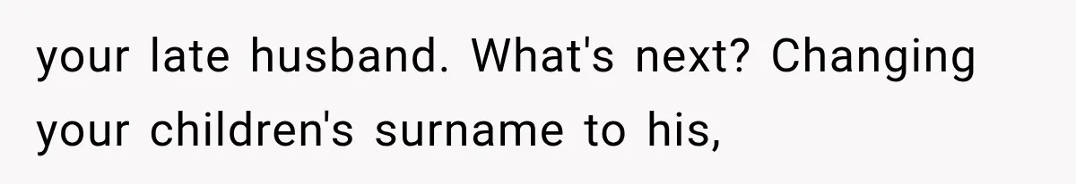 your late husband. What's next? Changing your children's surname to his,