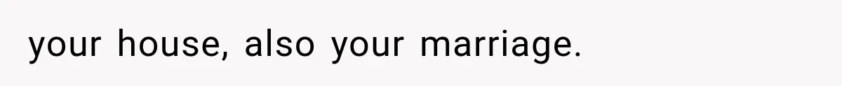 your house, also your marriage.