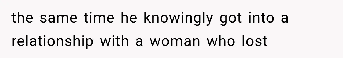 the same time he knowingly got into a relationship with a woman who lost