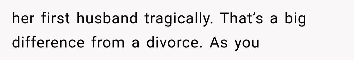 her first husband tragically. That’s a big difference from a divorce. As you