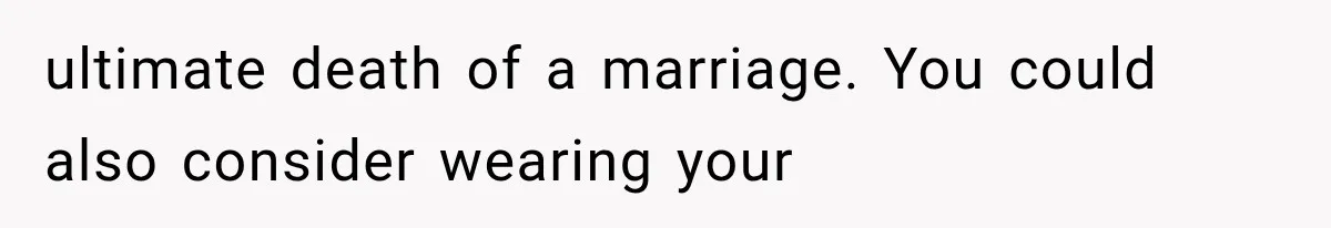 ultimate death of a marriage. You could also consider wearing your