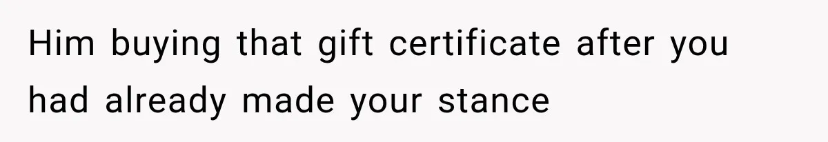 Him buying that gift certificate after you had already made your stance