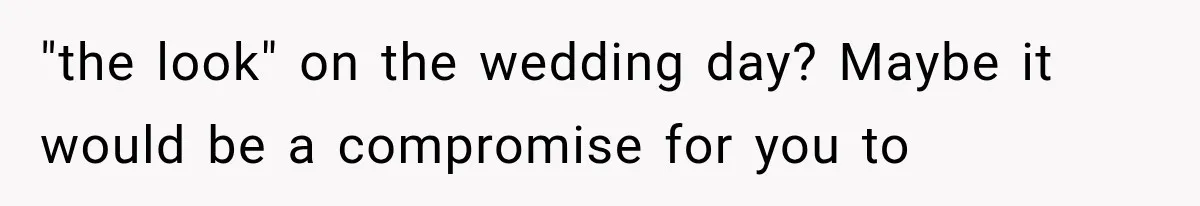 "the look" on the wedding day? Maybe it would be a compromise for you to