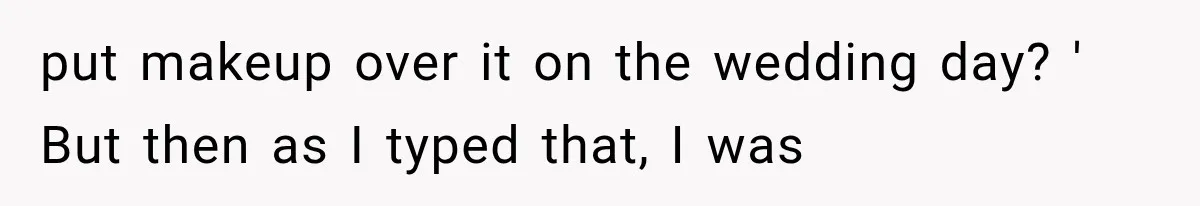 put makeup over it on the wedding day? ' But then as I typed that, I was