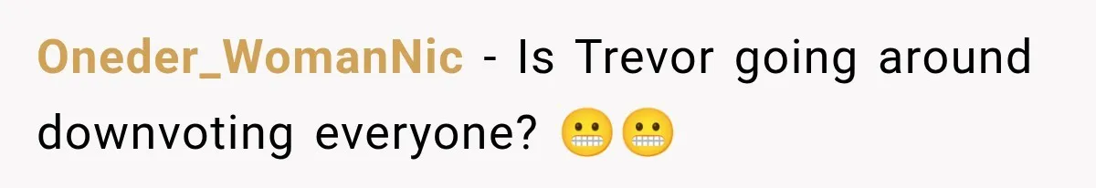 Oneder_WomanNic − Is Trevor going around downvoting everyone? 😬😬