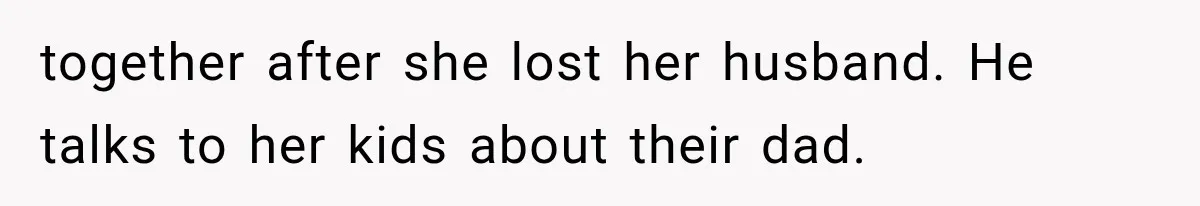 together after she lost her husband. He talks to her kids about their dad.