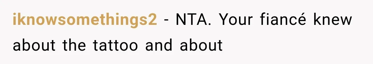 iknowsomethings2 − NTA. Your fiancé knew about the tattoo and about