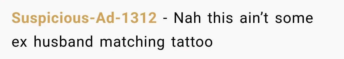 Suspicious-Ad-1312 − Nah this ain’t some ex husband matching tattoo