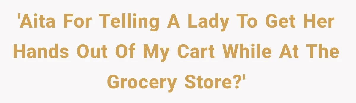 Woman Keeps Touching Stranger’s Groceries After Being Told No, Then Gets Called Out at Checkout 'AITA for telling a lady to get her hands out of my cart while at the grocery store?'