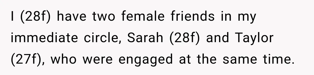 I (28f) have two female friends in my immediate circle, Sarah (28f) and Taylor (27f), who were engaged at the same time.