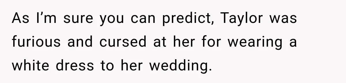 As I’m sure you can predict, Taylor was furious and cursed at her for wearing a white dress to her wedding.