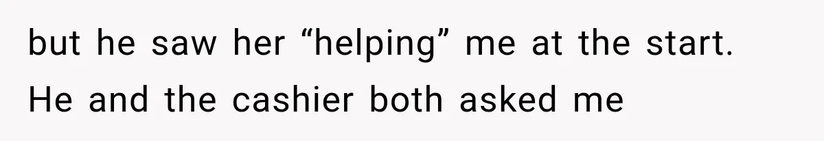 Woman Keeps Touching Stranger’s Groceries After Being Told No, Then Gets Called Out at Checkout but he saw her “helping” me at the start. He and the cashier both asked me